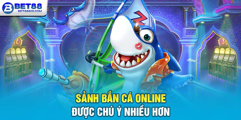 Sảnh Bắn cá online được chú ý nhiều hơn